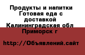 Продукты и напитки Готовая еда с доставкой. Калининградская обл.,Приморск г.